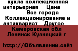 кукла коллекционная интерьерная  › Цена ­ 30 000 - Все города Коллекционирование и антиквариат » Другое   . Кемеровская обл.,Ленинск-Кузнецкий г.